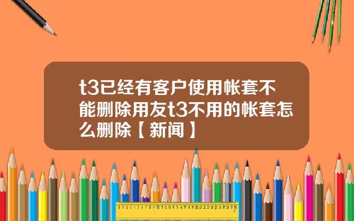 t3已经有客户使用帐套不能删除用友t3不用的帐套怎么删除【新闻】