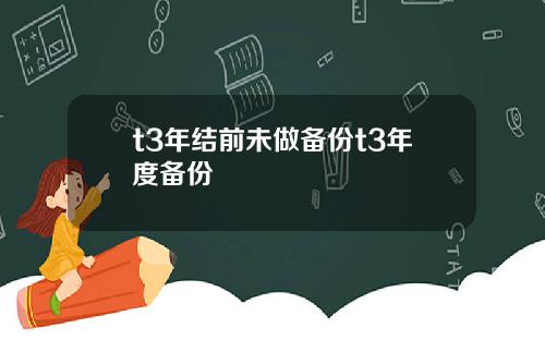 t3年结前未做备份t3年度备份