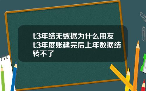 t3年结无数据为什么用友t3年度账建完后上年数据结转不了