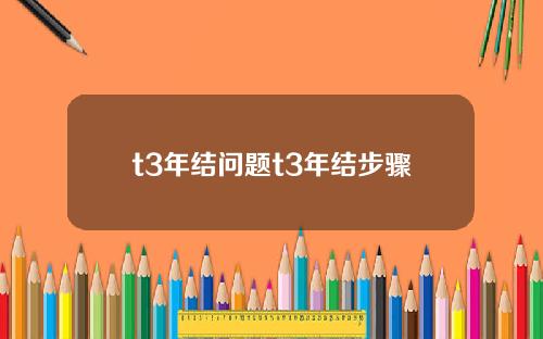 t3年结问题t3年结步骤