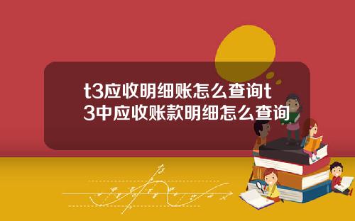 t3应收明细账怎么查询t3中应收账款明细怎么查询