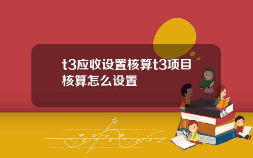 t3应收设置核算t3项目核算怎么设置