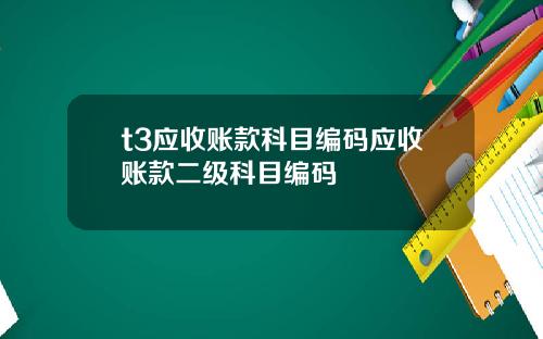 t3应收账款科目编码应收账款二级科目编码