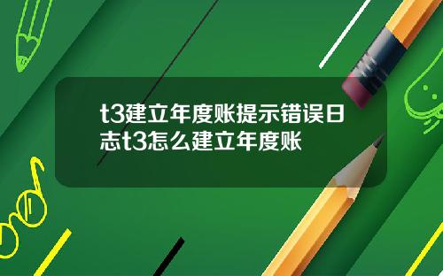 t3建立年度账提示错误日志t3怎么建立年度账