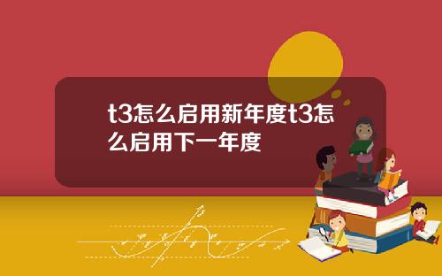 t3怎么启用新年度t3怎么启用下一年度