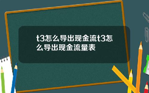 t3怎么导出现金流t3怎么导出现金流量表