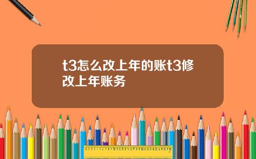 t3怎么改上年的账t3修改上年账务