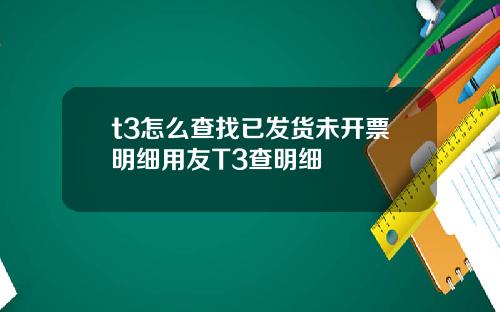 t3怎么查找已发货未开票明细用友T3查明细