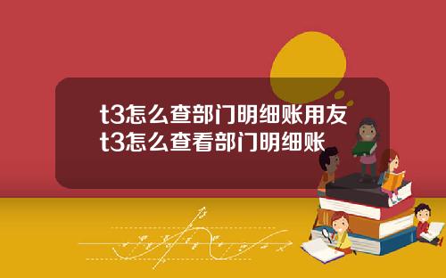 t3怎么查部门明细账用友t3怎么查看部门明细账