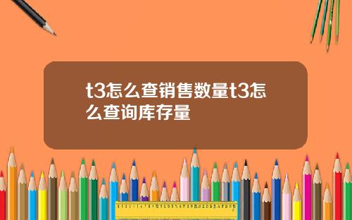 t3怎么查销售数量t3怎么查询库存量