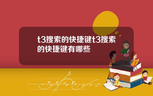t3搜索的快捷键t3搜索的快捷键有哪些