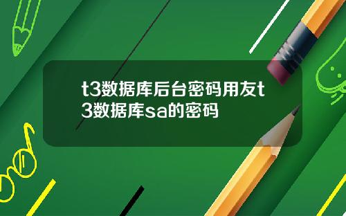 t3数据库后台密码用友t3数据库sa的密码