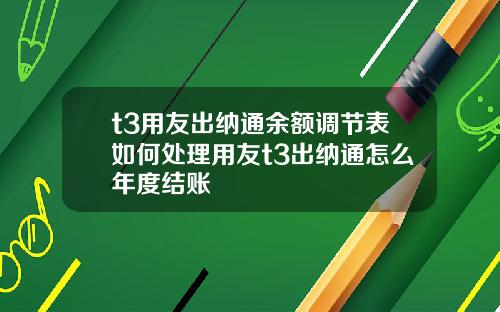 t3用友出纳通余额调节表如何处理用友t3出纳通怎么年度结账