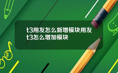 t3用友怎么新增模块用友t3怎么增加模块