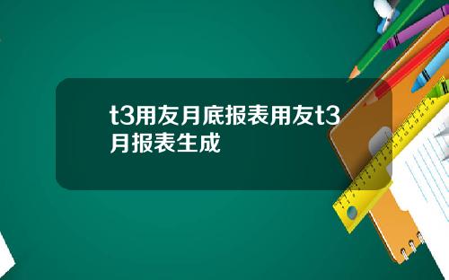 t3用友月底报表用友t3月报表生成