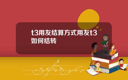 t3用友结算方式用友t3如何结转