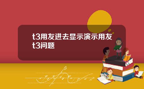 t3用友进去显示演示用友t3问题