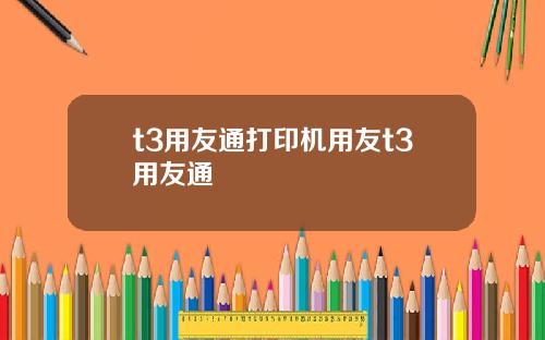 t3用友通打印机用友t3用友通