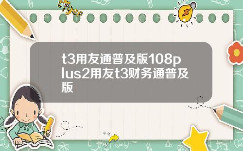 t3用友通普及版108plus2用友t3财务通普及版