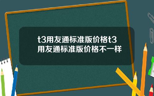 t3用友通标准版价格t3用友通标准版价格不一样
