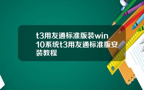 t3用友通标准版装win10系统t3用友通标准版安装教程