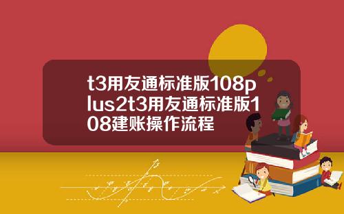 t3用友通标准版108plus2t3用友通标准版108建账操作流程