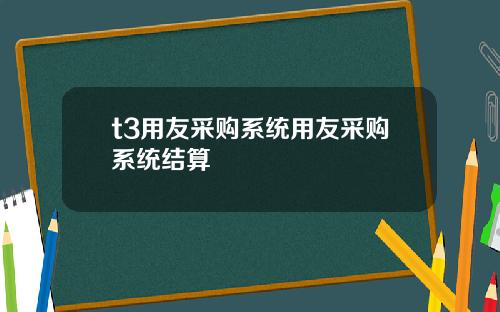 t3用友采购系统用友采购系统结算