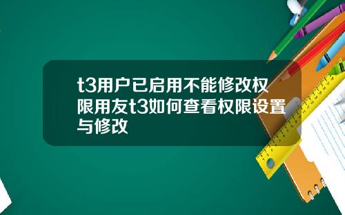 t3用户已启用不能修改权限用友t3如何查看权限设置与修改