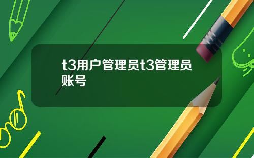 t3用户管理员t3管理员账号