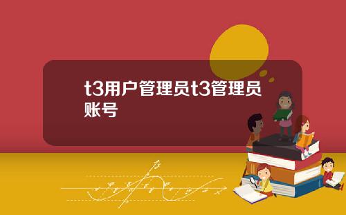 t3用户管理员t3管理员账号