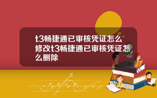 t3畅捷通已审核凭证怎么修改t3畅捷通已审核凭证怎么删除
