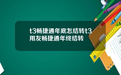 t3畅捷通年底怎结转t3用友畅捷通年终结转
