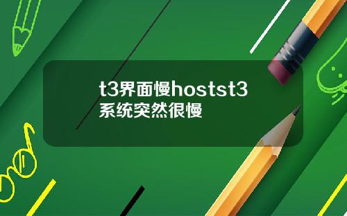 t3界面慢hostst3系统突然很慢