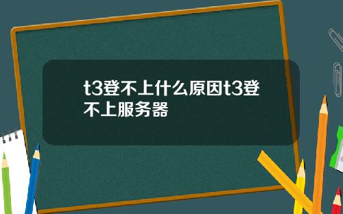 t3登不上什么原因t3登不上服务器