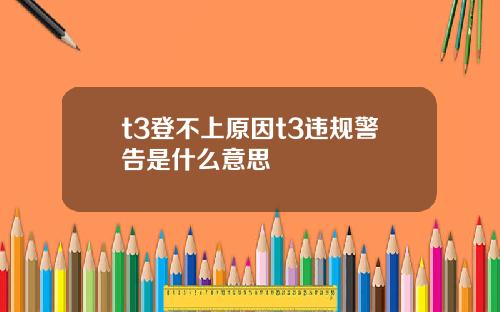 t3登不上原因t3违规警告是什么意思