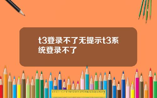 t3登录不了无提示t3系统登录不了