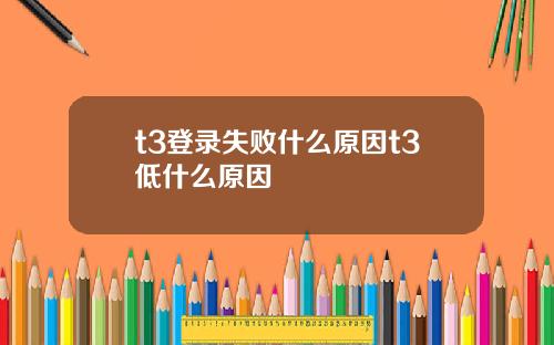 t3登录失败什么原因t3低什么原因