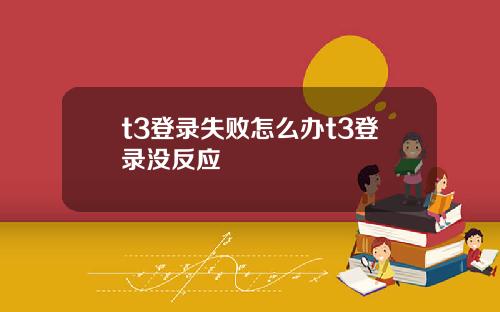 t3登录失败怎么办t3登录没反应