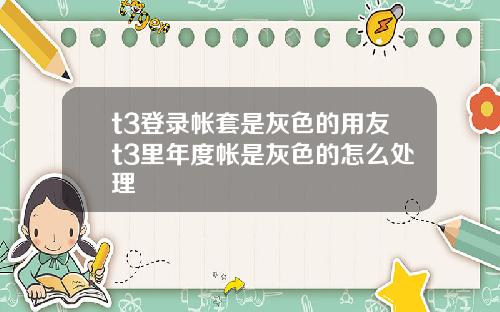 t3登录帐套是灰色的用友t3里年度帐是灰色的怎么处理
