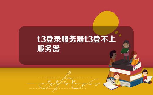 t3登录服务器t3登不上服务器