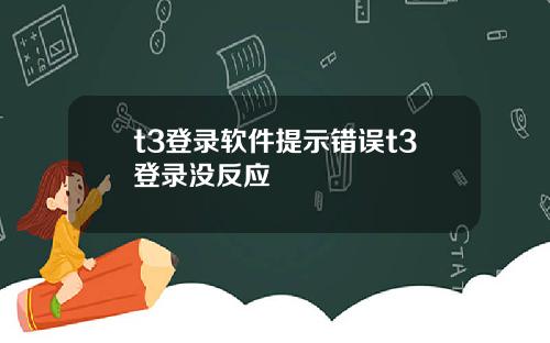 t3登录软件提示错误t3登录没反应
