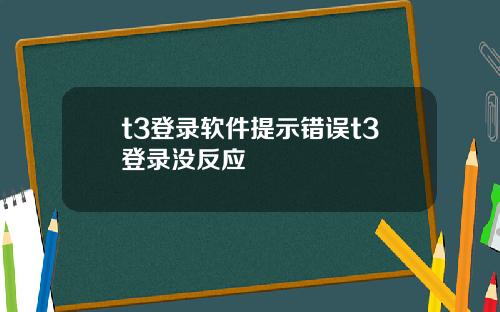 t3登录软件提示错误t3登录没反应