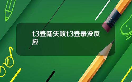 t3登陆失败t3登录没反应