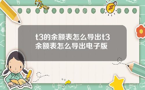t3的余额表怎么导出t3余额表怎么导出电子版