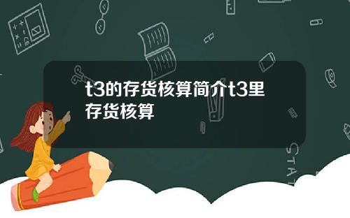 t3的存货核算简介t3里存货核算