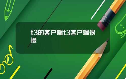 t3的客户端t3客户端很慢