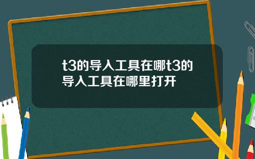t3的导入工具在哪t3的导入工具在哪里打开