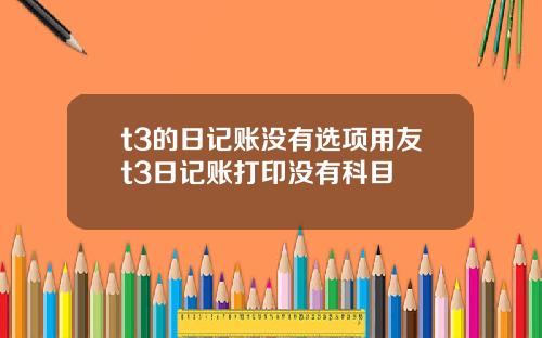 t3的日记账没有选项用友t3日记账打印没有科目