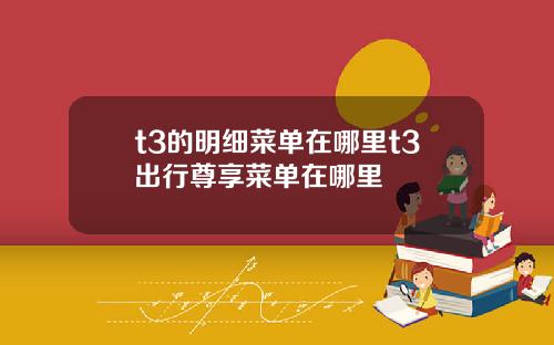 t3的明细菜单在哪里t3出行尊享菜单在哪里