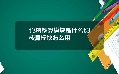 t3的核算模块是什么t3核算模块怎么用